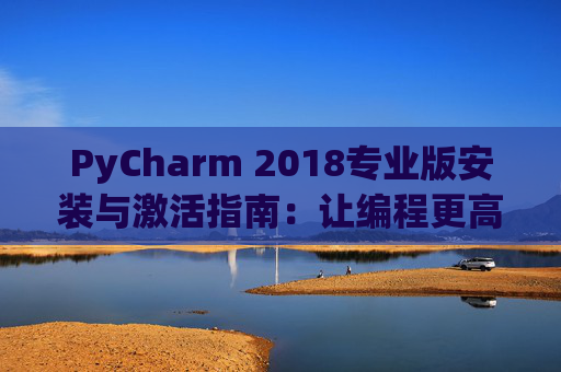 PyCharm 2018专业版安装与激活指南：让编程更高效